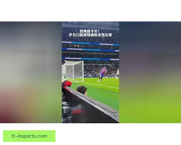 从潜力新星到中场核心以萨尔在热刺成长为不可或缺主力的蜕变之路