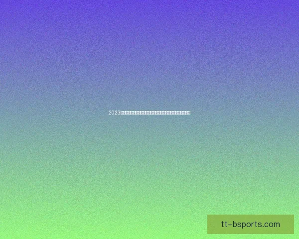 2023欧冠联赛完整赛程全解析与夺冠走势前瞻球队对阵看点深度解读